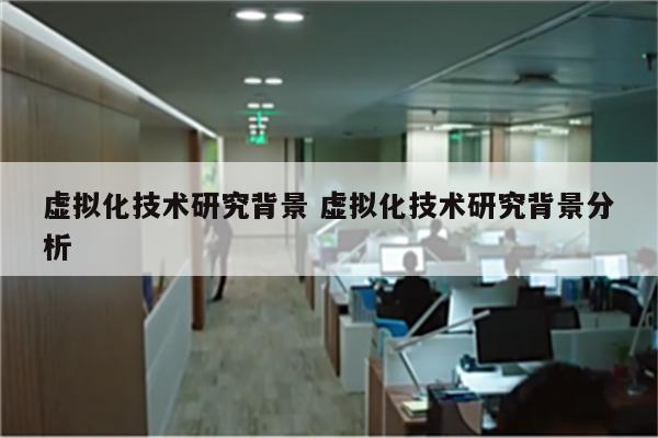 虚拟化技术研究背景 虚拟化技术研究背景分析