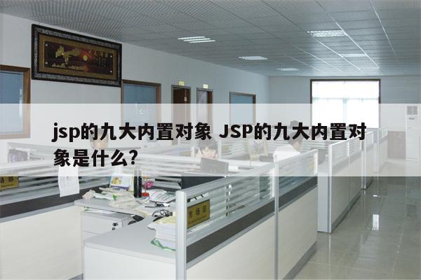 jsp的九大内置对象 JSP的九大内置对象是什么?