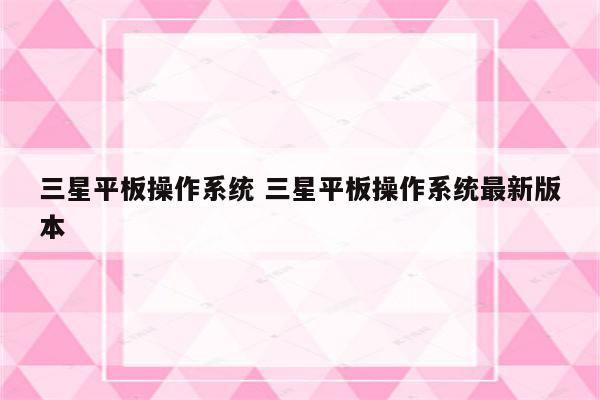 三星平板操作系统 三星平板操作系统最新版本