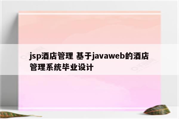 jsp酒店管理 基于javaweb的酒店管理系统毕业设计