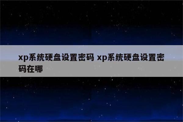 xp系统硬盘设置密码 xp系统硬盘设置密码在哪