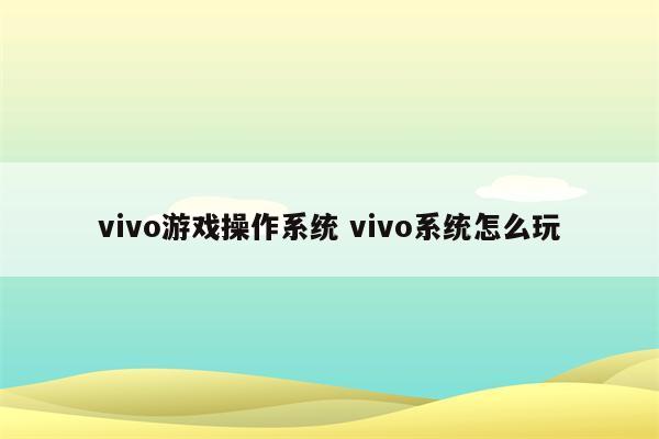 vivo游戏操作系统 vivo系统怎么玩