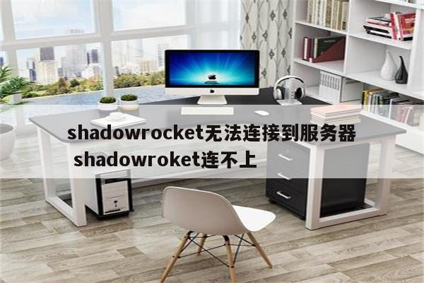 shadowrocket无法连接到服务器 shadowroket连不上