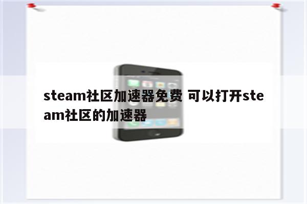 steam社区加速器免费 可以打开steam社区的加速器