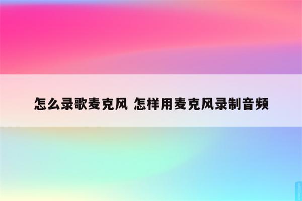 怎么录歌麦克风 怎样用麦克风录制音频