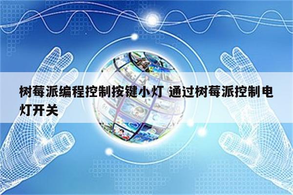 树莓派编程控制按键小灯 通过树莓派控制电灯开关