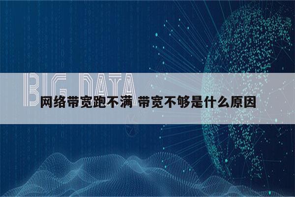 网络带宽跑不满 带宽不够是什么原因