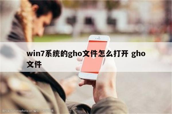 win7系统的gho文件怎么打开 gho文件