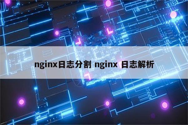 nginx日志分割 nginx 日志解析