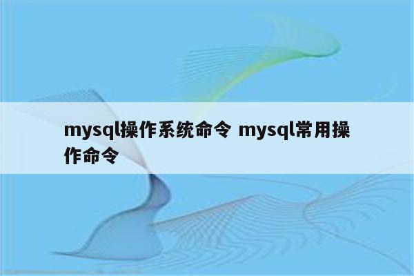 mysql操作系统命令 mysql常用操作命令