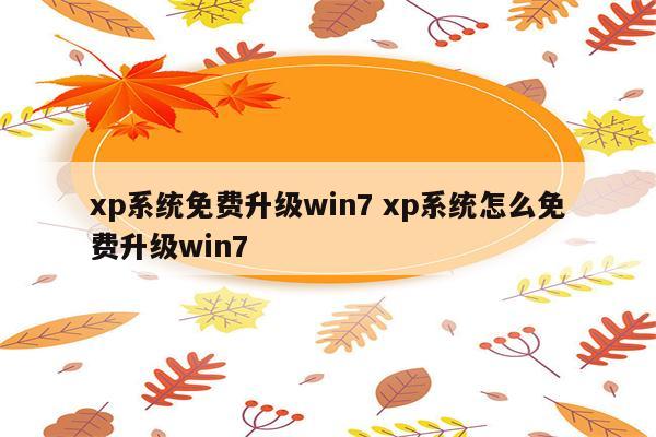 xp系统免费升级win7 xp系统怎么免费升级win7