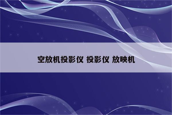 空放机投影仪 投影仪 放映机