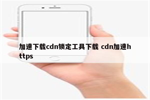 加速下载cdn锁定工具下载 cdn加速https