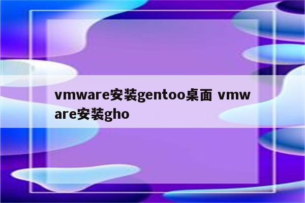 vmware安装gentoo桌面 vmware安装gho