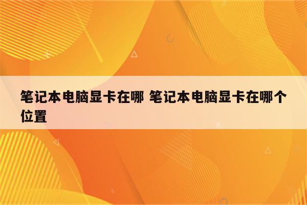 笔记本电脑显卡在哪 笔记本电脑显卡在哪个位置