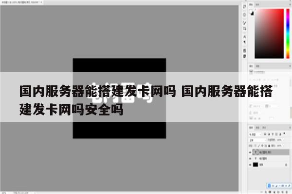 国内服务器能搭建发卡网吗 国内服务器能搭建发卡网吗安全吗