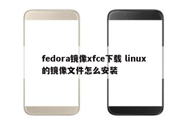 fedora镜像xfce下载 linux的镜像文件怎么安装