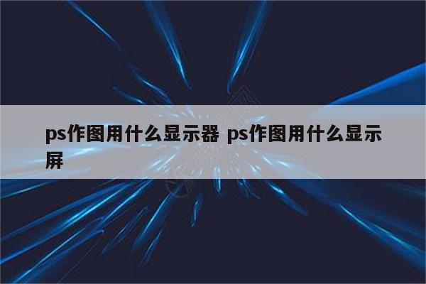 ps作图用什么显示器 ps作图用什么显示屏