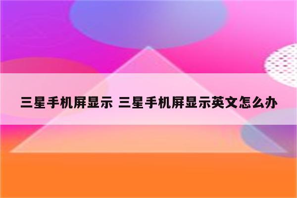 三星手机屏显示 三星手机屏显示英文怎么办