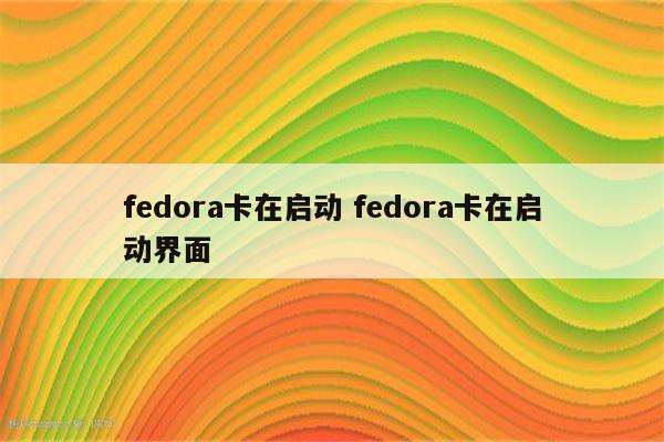 fedora卡在启动 fedora卡在启动界面