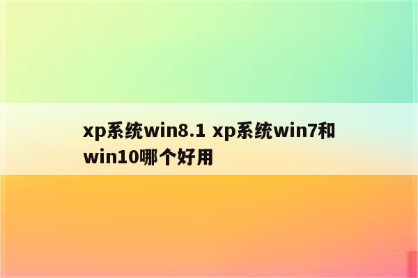 xp系统win8.1 xp系统win7和win10哪个好用
