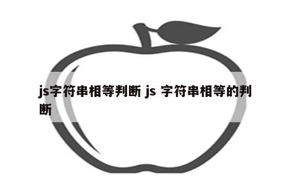 js字符串相等判断 js 字符串相等的判断