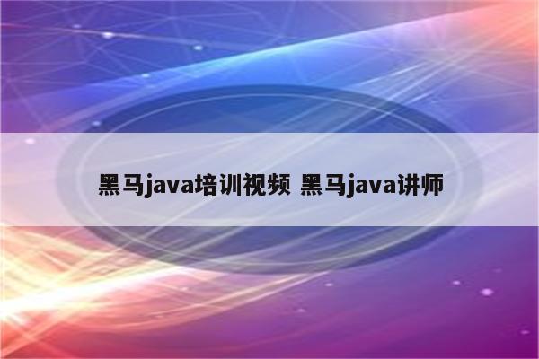 黑马java培训视频 黑马java讲师