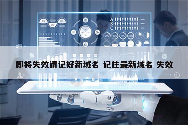 即将失效请记好新域名 记住最新域名 失效