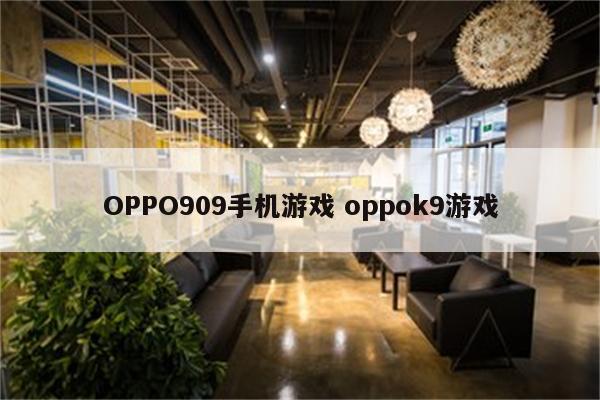 OPPO909手机游戏 oppok9游戏
