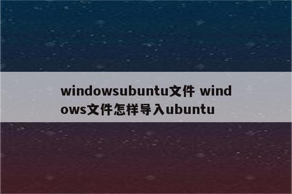 windowsubuntu文件 windows文件怎样导入ubuntu