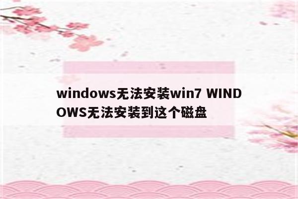 windows无法安装win7 WINDOWS无法安装到这个磁盘