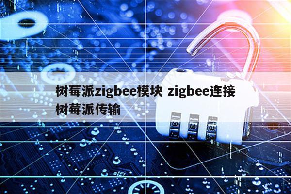 树莓派zigbee模块 zigbee连接树莓派传输