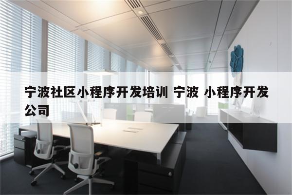 宁波社区小程序开发培训 宁波 小程序开发公司