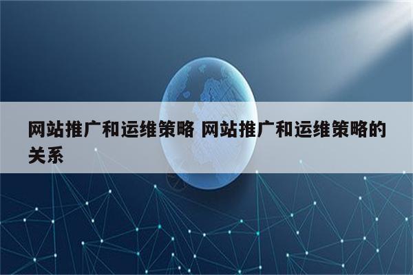 网站推广和运维策略 网站推广和运维策略的关系