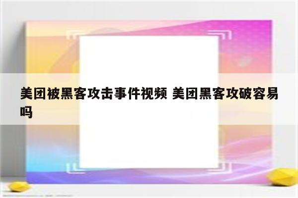 美团被黑客攻击事件视频 美团黑客攻破容易吗