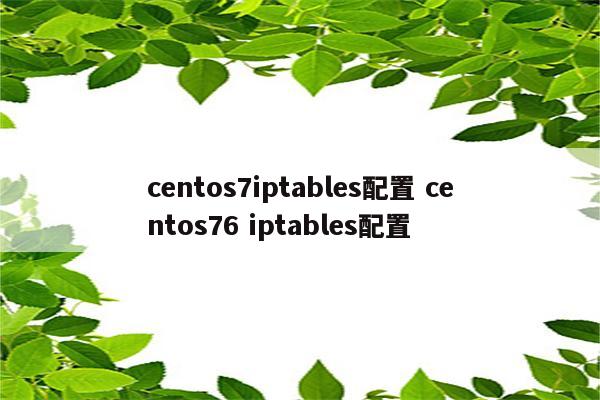 centos7iptables配置 centos76 iptables配置