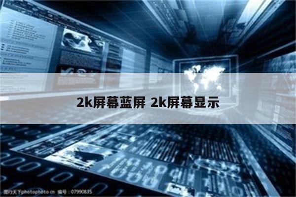 2k屏幕蓝屏 2k屏幕显示