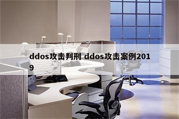 ddos攻击判刑 ddos攻击案例2019