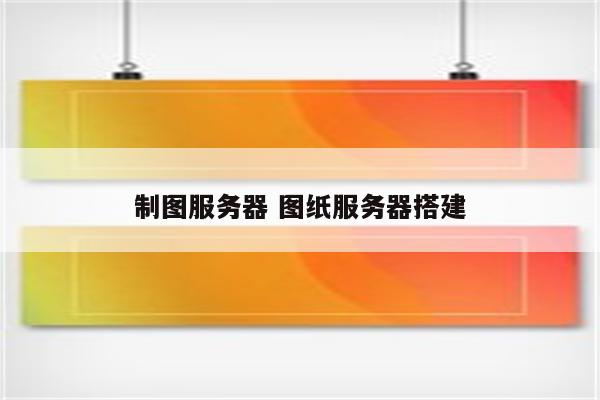 制图服务器 图纸服务器搭建