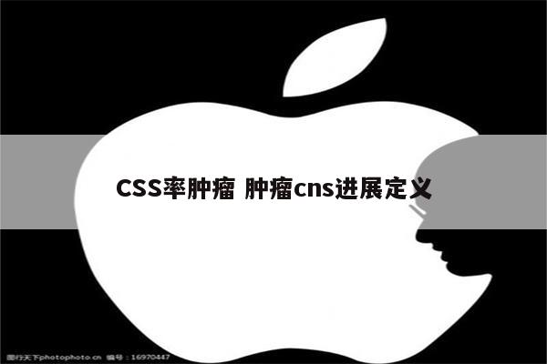 CSS率肿瘤 肿瘤cns进展定义