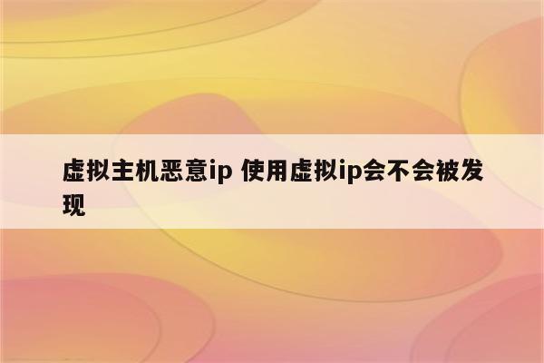 虚拟主机恶意ip 使用虚拟ip会不会被发现