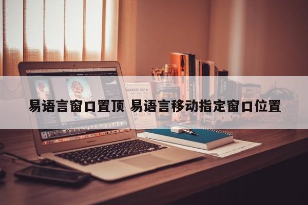 易语言窗口置顶 易语言移动指定窗口位置