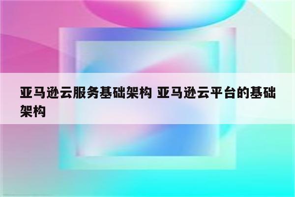 亚马逊云服务基础架构 亚马逊云平台的基础架构