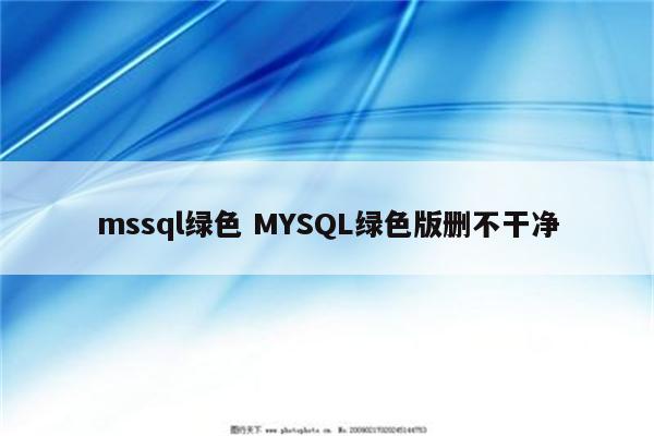 mssql绿色 MYSQL绿色版删不干净