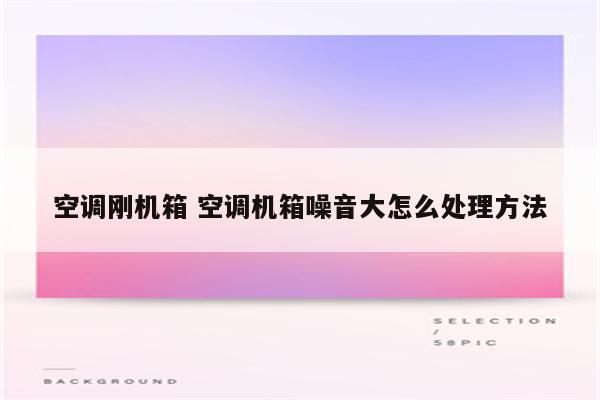 空调刚机箱 空调机箱噪音大怎么处理方法