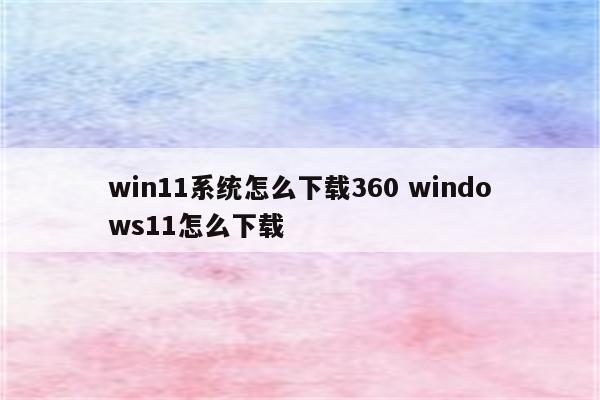 win11系统怎么下载360 windows11怎么下载