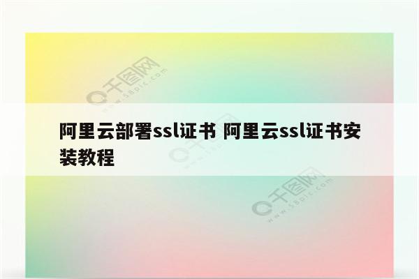 阿里云部署ssl证书 阿里云ssl证书安装教程