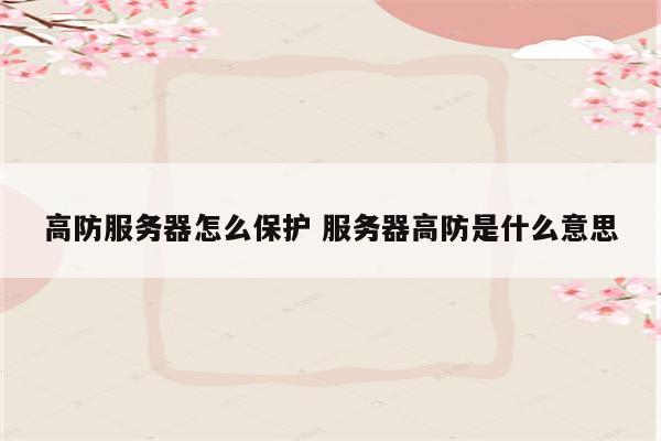 高防服务器怎么保护 服务器高防是什么意思