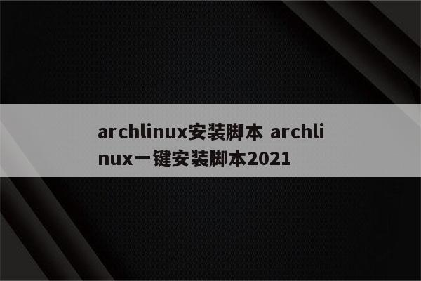 archlinux安装脚本 archlinux一键安装脚本2021