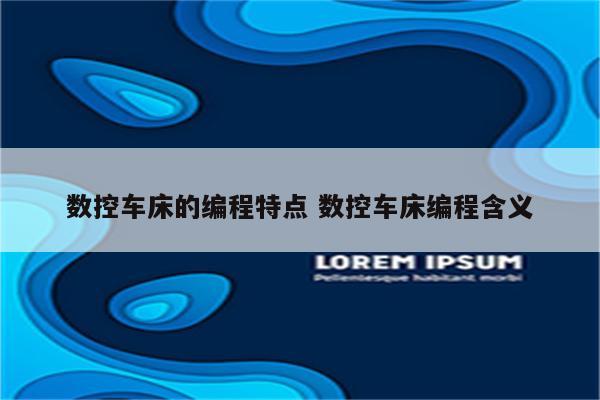 数控车床的编程特点 数控车床编程含义